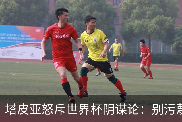 塔皮亚怒斥世界杯阴谋论：别污蔑阿根廷，他们想毁掉我们形象