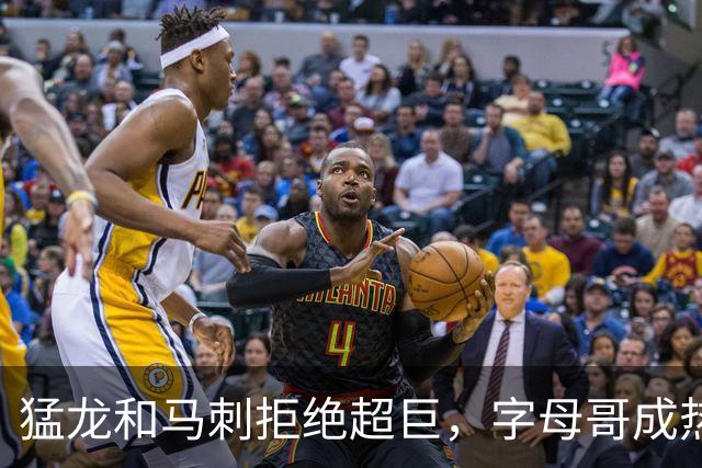 猛龙和马刺拒绝超巨，字母哥成热火孤星，伦纳德的金钱游戏