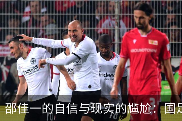 邵佳一的自信与现实的尴尬：国足的赛前豪言与赛后鴻鴻