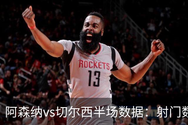 阿森纳vs切尔西半场数据：射门数10-6射正6-3，预期进球1.12-0.12